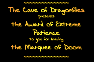 The Cave of Dragonflies presents the Award of Extreme Patience to you for braving the Marquee of Doom