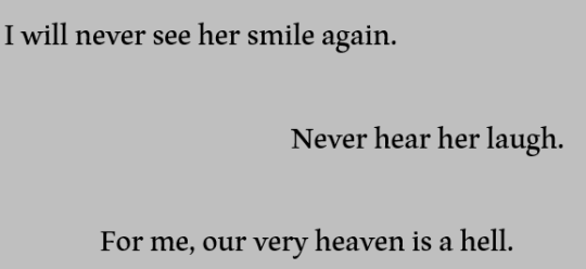 I will never see her smile again. Never hear her laugh. For me, our very heaven is a hell.